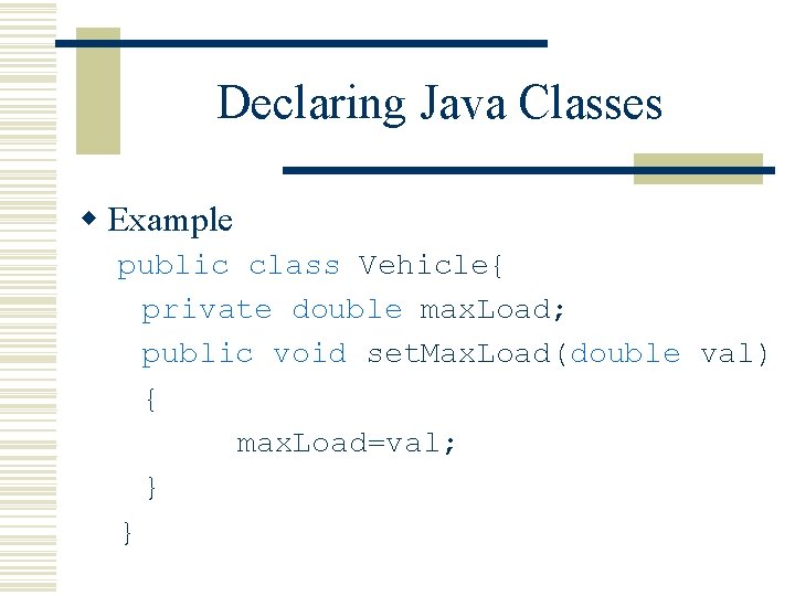 Declaring Java Classes w Example public class Vehicle{ private double max. Load; public void Declaring Java Classes w Example public class Vehicle{ private double max. Load; public void