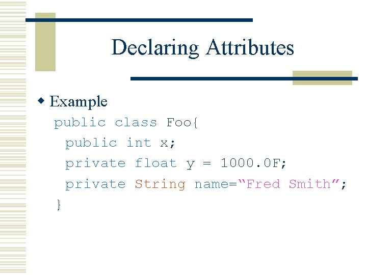 Declaring Attributes w Example public class Foo{ public int x; private float y = Declaring Attributes w Example public class Foo{ public int x; private float y =