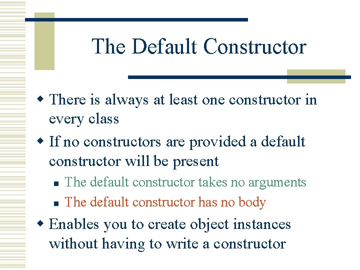 The Default Constructor w There is always at least one constructor in every class The Default Constructor w There is always at least one constructor in every class
