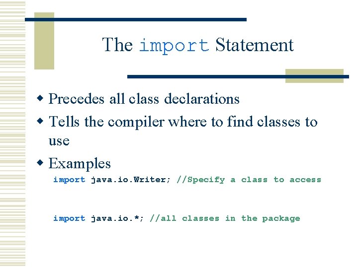 The import Statement w Precedes all class declarations w Tells the compiler where to The import Statement w Precedes all class declarations w Tells the compiler where to
