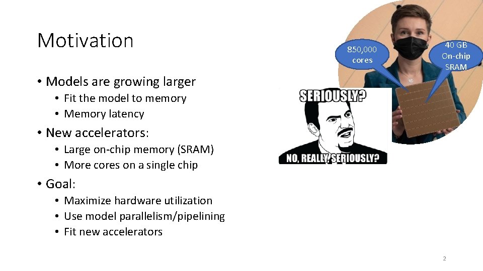 Motivation 850, 000 cores 40 GB On-chip SRAM • Models are growing larger •