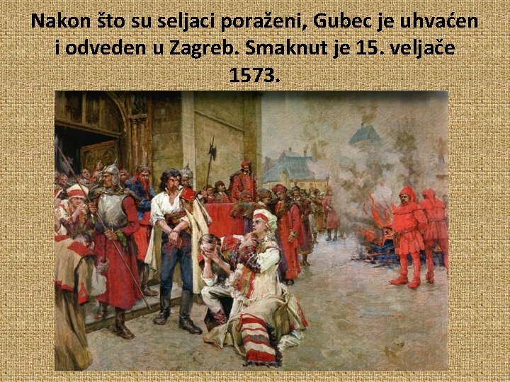 Nakon što su seljaci poraženi, Gubec je uhvaćen i odveden u Zagreb. Smaknut je