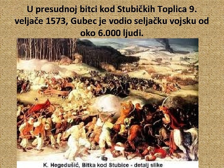 U presudnoj bitci kod Stubičkih Toplica 9. veljače 1573, Gubec je vodio seljačku vojsku