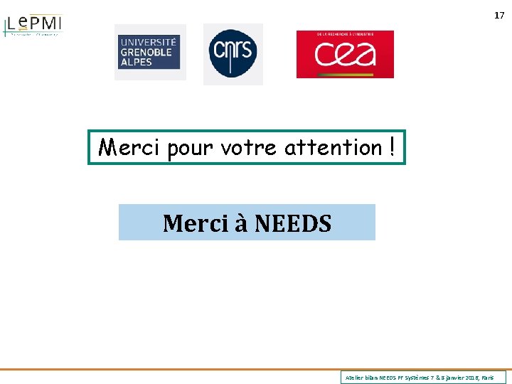 17 Merci pour votre attention ! Merci à NEEDS Atelier bilan NEEDS PF Systèmes