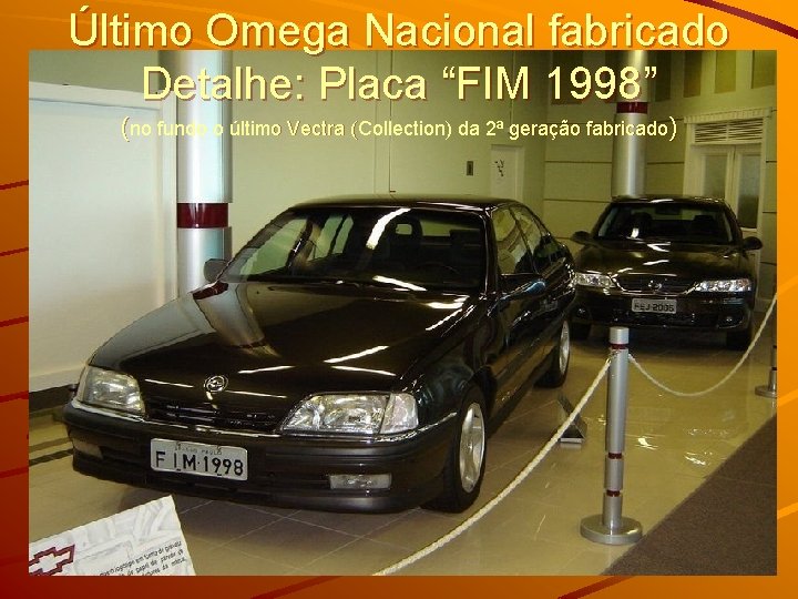 Último Omega Nacional fabricado Detalhe: Placa “FIM 1998” (no fundo o último Vectra (Collection)