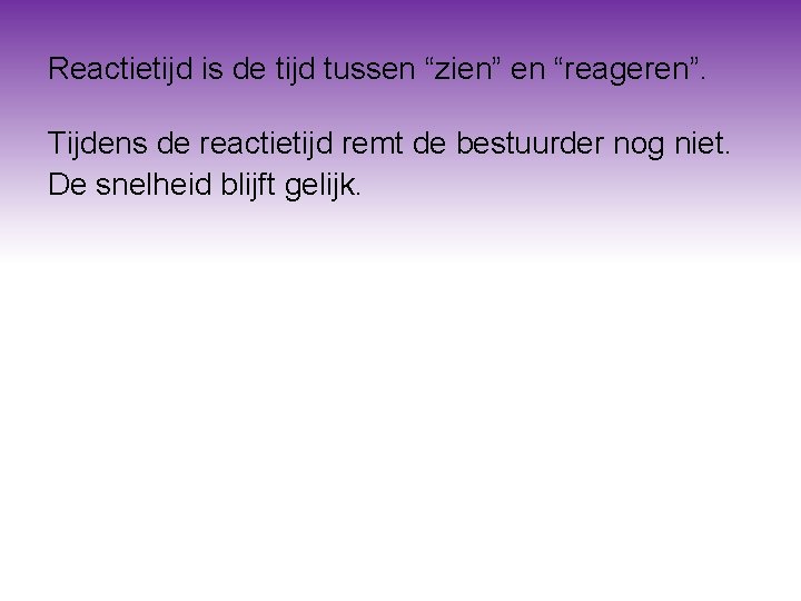 Reactietijd is de tijd tussen “zien” en “reageren”. Tijdens de reactietijd remt de bestuurder Reactietijd is de tijd tussen “zien” en “reageren”. Tijdens de reactietijd remt de bestuurder