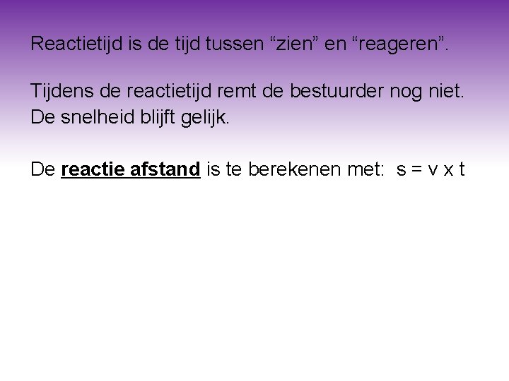 Reactietijd is de tijd tussen “zien” en “reageren”. Tijdens de reactietijd remt de bestuurder Reactietijd is de tijd tussen “zien” en “reageren”. Tijdens de reactietijd remt de bestuurder