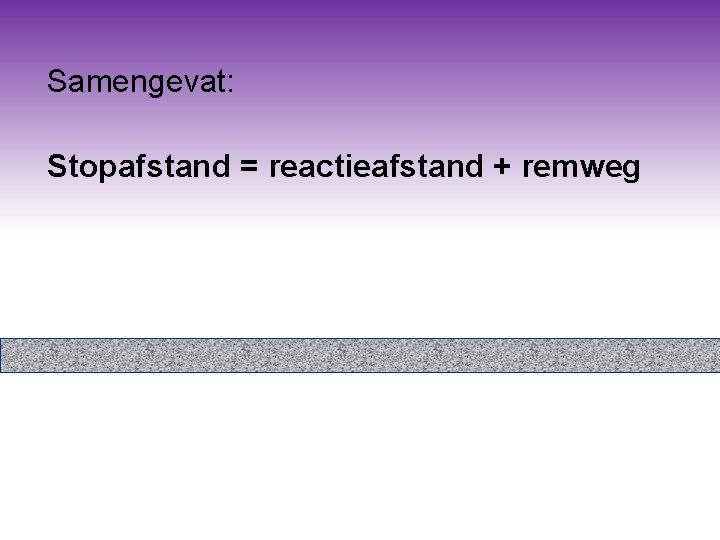 Samengevat: Stopafstand = reactieafstand + remweg Samengevat: Stopafstand = reactieafstand + remweg