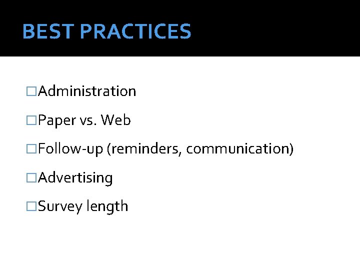 BEST PRACTICES �Administration �Paper vs. Web �Follow-up (reminders, communication) �Advertising �Survey length 