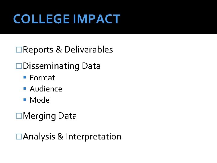 COLLEGE IMPACT �Reports & Deliverables �Disseminating Data Format Audience Mode �Merging Data �Analysis &
