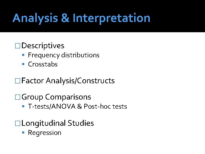 Analysis & Interpretation �Descriptives Frequency distributions Crosstabs �Factor Analysis/Constructs �Group Comparisons T-tests/ANOVA & Post-hoc