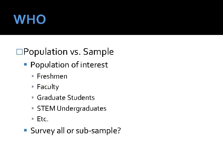 WHO �Population vs. Sample Population of interest ▪ Freshmen ▪ Faculty ▪ Graduate Students