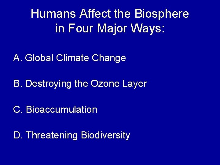 Humans Affect the Biosphere in Four Major Ways: A. Global Climate Change B. Destroying