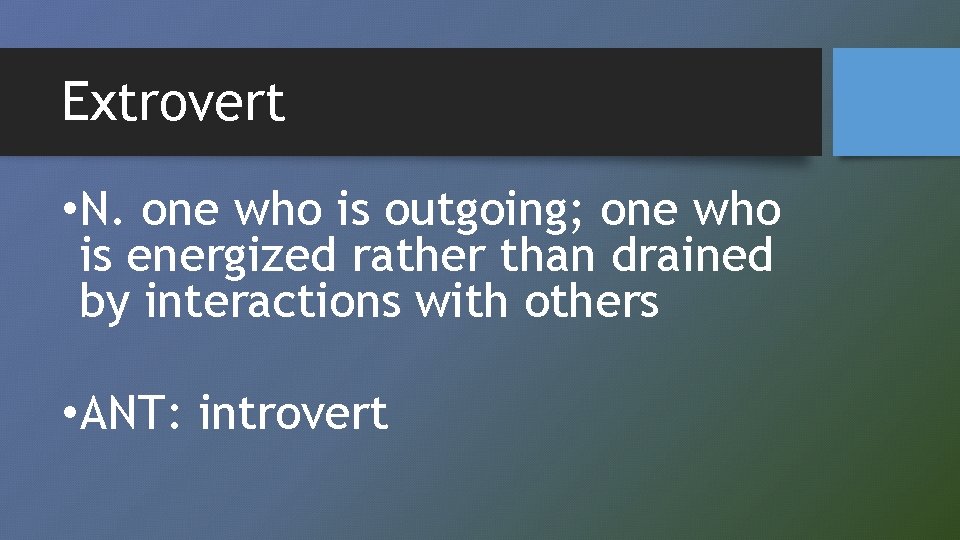 Extrovert • N. one who is outgoing; one who is energized rather than drained