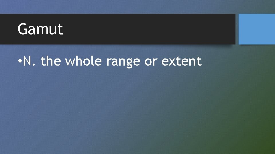 Gamut • N. the whole range or extent 