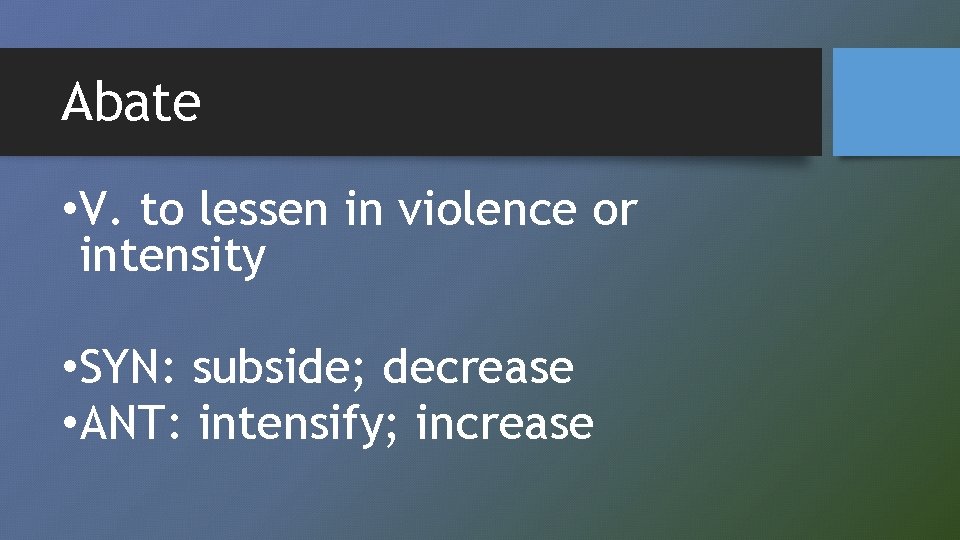 Abate • V. to lessen in violence or intensity • SYN: subside; decrease •