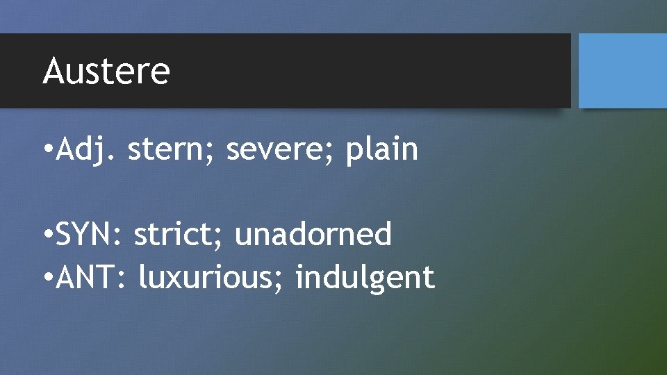 Austere • Adj. stern; severe; plain • SYN: strict; unadorned • ANT: luxurious; indulgent