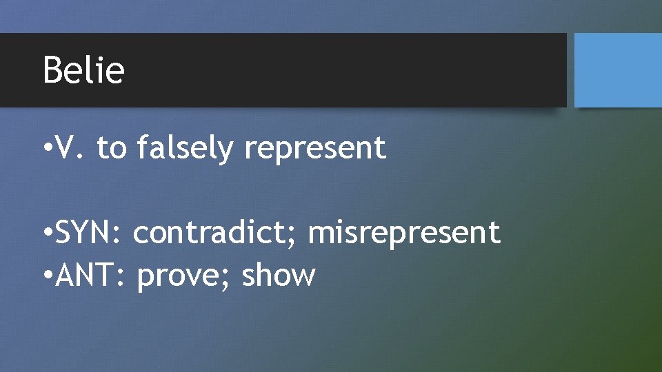 Belie • V. to falsely represent • SYN: contradict; misrepresent • ANT: prove; show