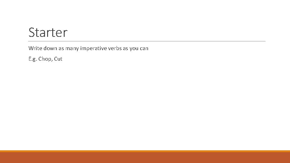 Starter Write down as many imperative verbs as you can E. g. Chop, Cut