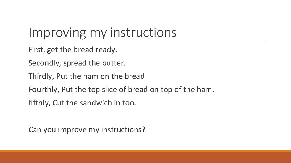 Improving my instructions First, get the bready. Secondly, spread the butter. Thirdly, Put the