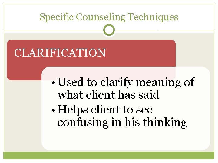 Specific Counseling Techniques CLARIFICATION • Used to clarify meaning of what client has said