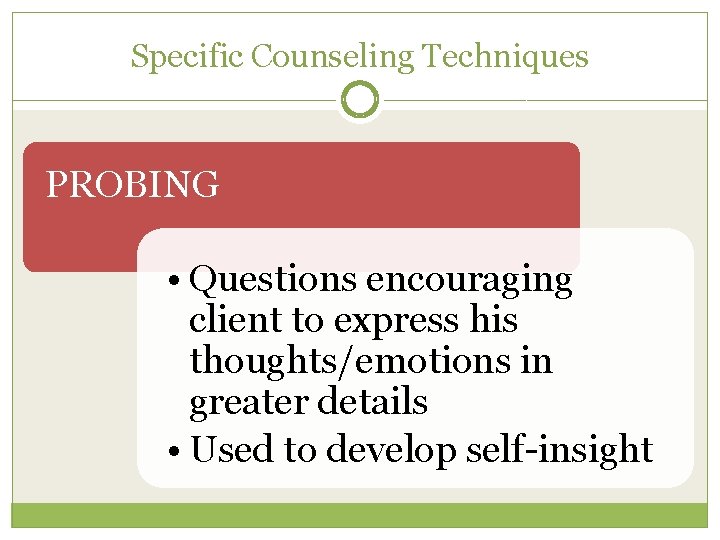 Specific Counseling Techniques PROBING • Questions encouraging client to express his thoughts/emotions in greater