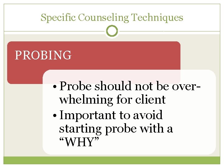 Specific Counseling Techniques PROBING • Probe should not be overwhelming for client • Important