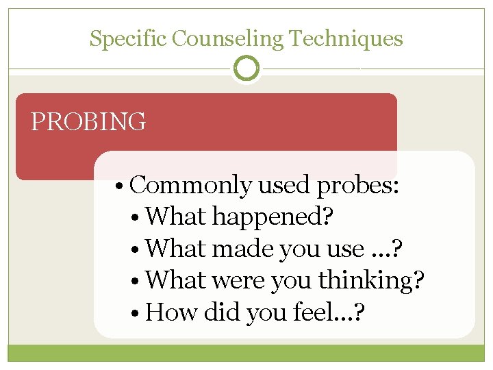 Specific Counseling Techniques PROBING • Commonly used probes: • What happened? • What made