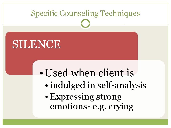 Specific Counseling Techniques SILENCE • Used when client is • indulged in self-analysis •