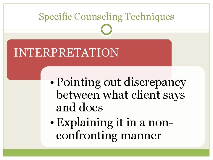 Specific Counseling Techniques INTERPRETATION • Pointing out discrepancy between what client says and does