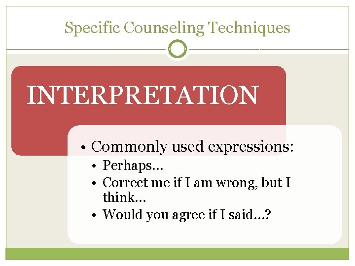 Specific Counseling Techniques INTERPRETATION • Commonly used expressions: • Perhaps… • Correct me if
