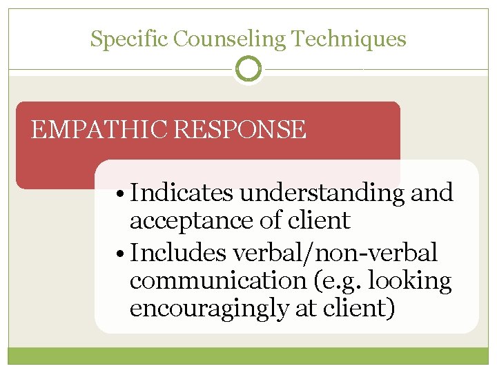 Specific Counseling Techniques EMPATHIC RESPONSE • Indicates understanding and acceptance of client • Includes