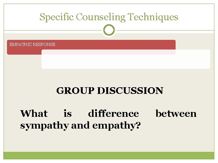 Specific Counseling Techniques EMPATHIC RESPONSE GROUP DISCUSSION What is difference sympathy and empathy? between