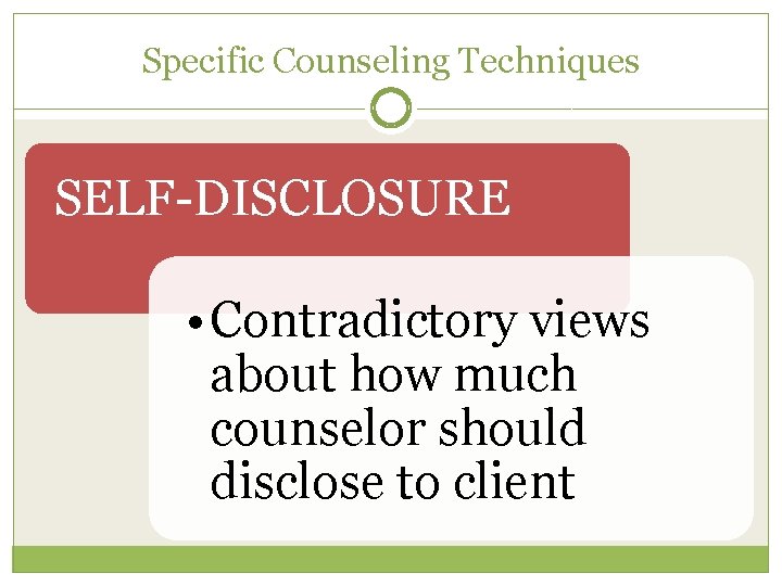 Specific Counseling Techniques SELF-DISCLOSURE • Contradictory views about how much counselor should disclose to