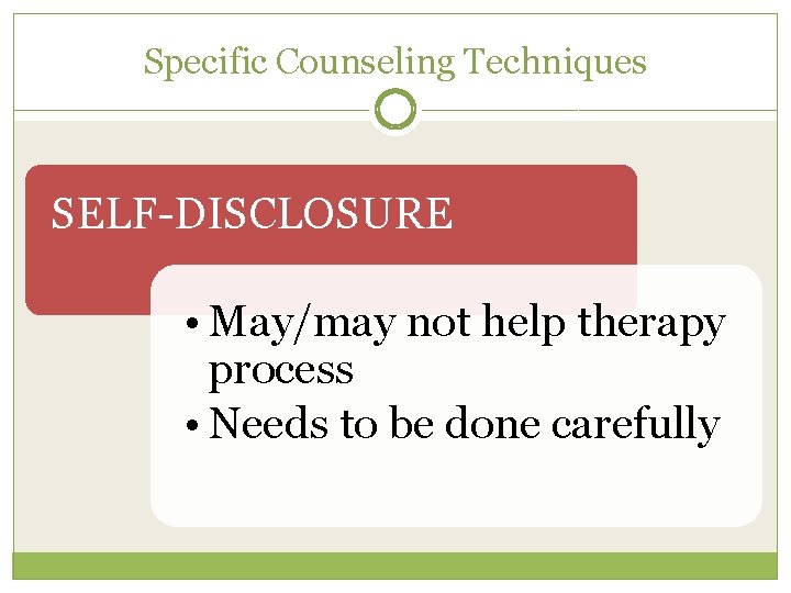 Specific Counseling Techniques SELF-DISCLOSURE • May/may not help therapy process • Needs to be