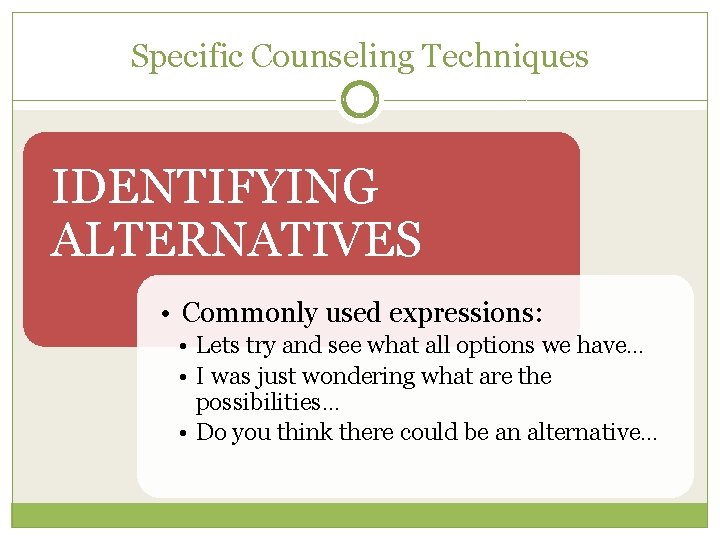 Specific Counseling Techniques IDENTIFYING ALTERNATIVES • Commonly used expressions: • Lets try and see