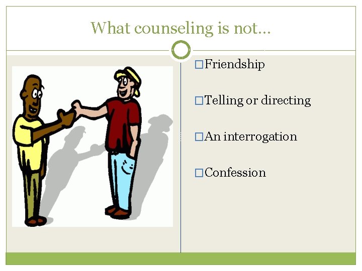What counseling is not… �Friendship �Telling or directing �An interrogation �Confession 