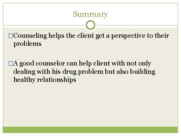 Summary �Counseling helps the client get a perspective to their problems �A good counselor