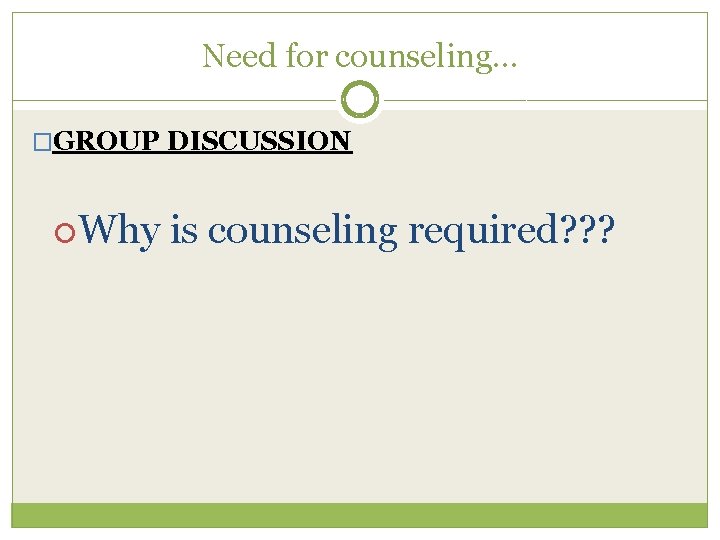 Need for counseling… �GROUP DISCUSSION Why is counseling required? ? ? 