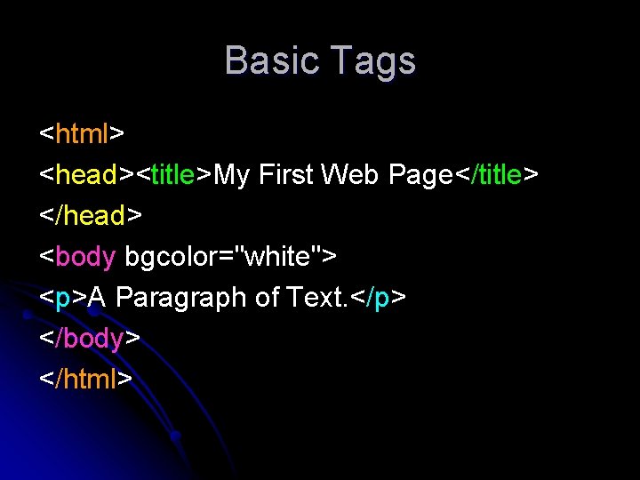 Basic Tags <html> <head><title>My First Web Page</title> </head> <body bgcolor="white"> <p>A Paragraph of Text.