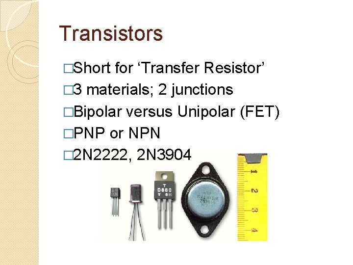 Transistors �Short for ‘Transfer Resistor’ � 3 materials; 2 junctions �Bipolar versus Unipolar (FET)