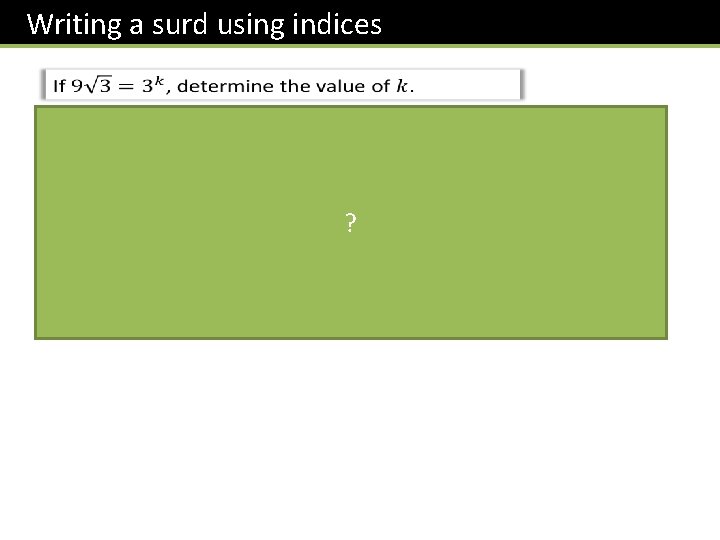 Writing a surd using indices The key here is to write everything as powers