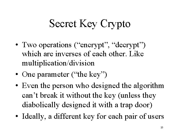 Secret Key Crypto • Two operations (“encrypt”, “decrypt”) which are inverses of each other.