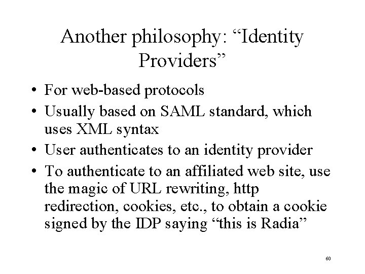 Another philosophy: “Identity Providers” • For web-based protocols • Usually based on SAML standard,