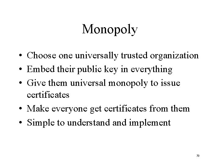 Monopoly • Choose one universally trusted organization • Embed their public key in everything