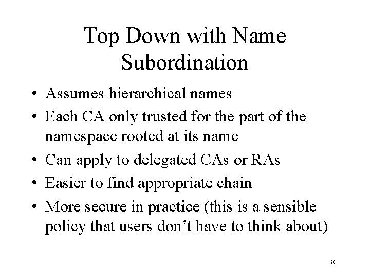 Top Down with Name Subordination • Assumes hierarchical names • Each CA only trusted