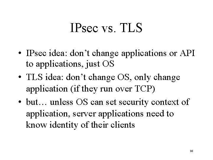 IPsec vs. TLS • IPsec idea: don’t change applications or API to applications, just