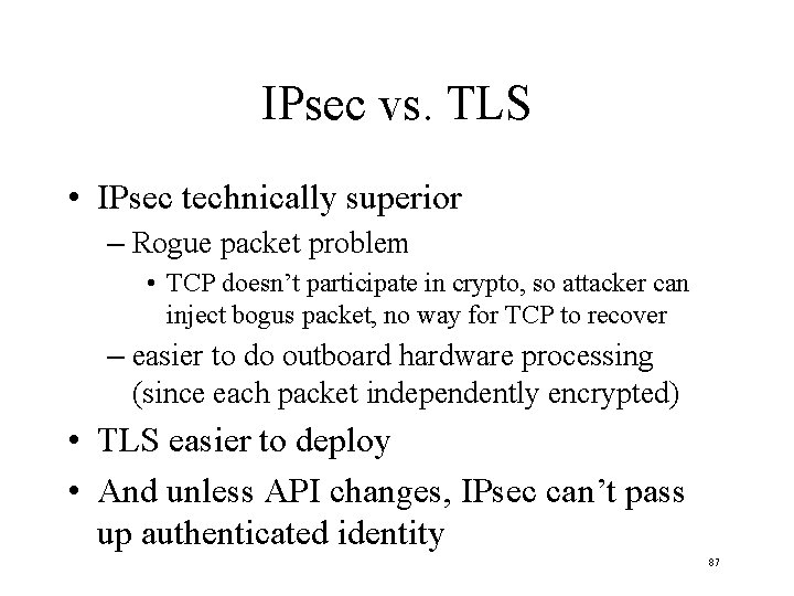 IPsec vs. TLS • IPsec technically superior – Rogue packet problem • TCP doesn’t