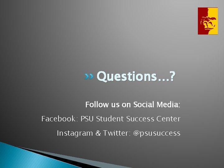 Questions…? Follow us on Social Media: Facebook: PSU Student Success Center Instagram & Twitter: