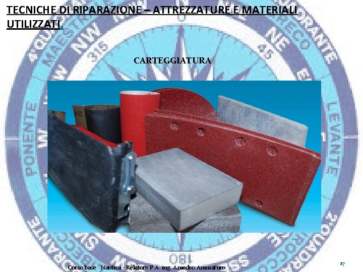 TECNICHE DI RIPARAZIONE – ATTREZZATURE E MATERIALI UTILIZZATI. CARTEGGIATURA Corso base : Nautica -